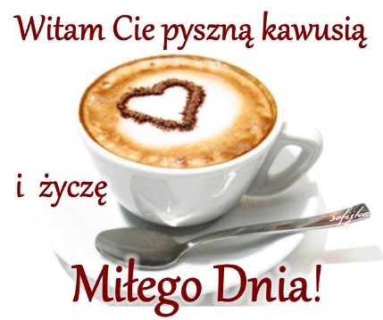 Fili�anka aromatycznej kawy z piank� w kszta�cie serca, �y�eczka oraz napis Witam Ci� pyszn� kawusi� i �ycz� Mi�ego Dnia