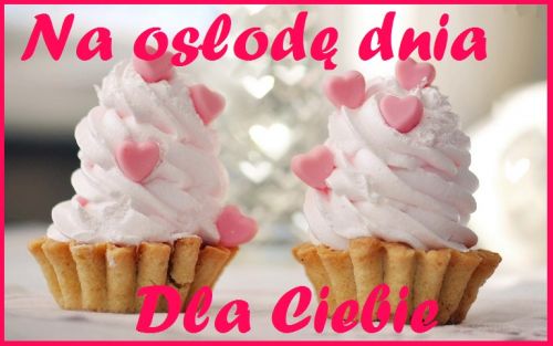Dwa babeczki z jasnym kremem i r�owymi serduszkami oraz napis Na os�od� dnia Dla Ciebie