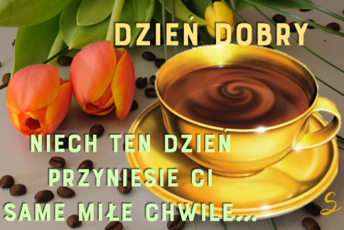Złota filiżanka z kawą, pomarańczowe tulipany i napisy Dzień Dobry oraz Niech ten dzień przyniesie ci same miłe chwile