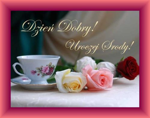 Fili�anka herbaty, kolorowe r�e i napis Dzie� Dobry Uroczej �rody w r�owej ramce